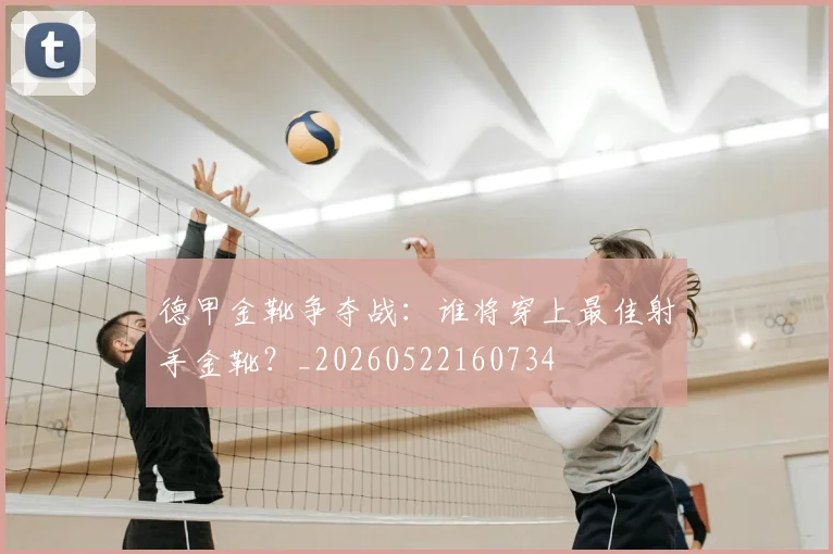 德甲金靴争夺战:谁将穿上最佳射手金靴?_20260522160734