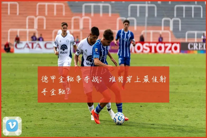 德甲金靴争夺战:谁将穿上最佳射手金靴?