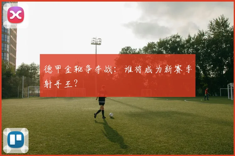 德甲金靴争夺战:谁将成为新赛季射手王?